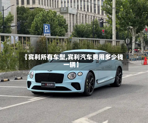 【宾利所有车型,宾利汽车费用多少钱一辆】-第3张图片