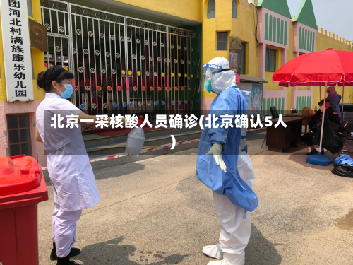 北京一采核酸人员确诊(北京确认5人)