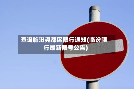 查询临汾尧都区限行通知(临汾限行最新限号公告)-第2张图片