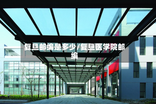复旦邮编是多少/复旦医学院邮编
