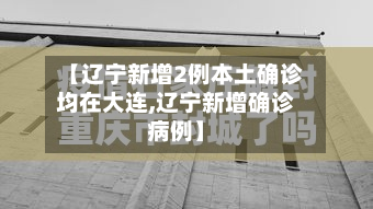 【辽宁新增2例本土确诊均在大连,辽宁新增确诊病例】-第3张图片
