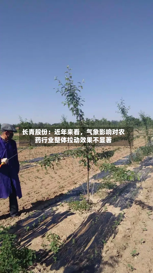 长青股份：近年来看	，气象影响对农药行业整体拉动效果不显著-第2张图片