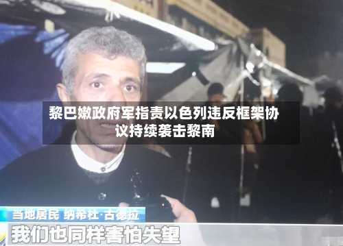 黎巴嫩政府军指责以色列违反框架协议持续袭击黎南
