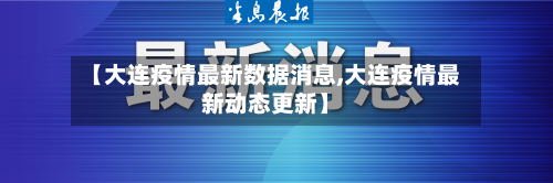 【大连疫情最新数据消息,大连疫情最新动态更新】