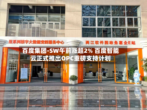 百度集团-SW午前涨超2% 百度智能云正式推出OPC重磅支持计划-第1张图片