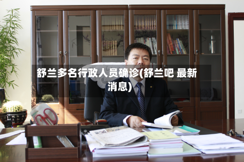 舒兰多名行政人员确诊(舒兰吧 最新消息)