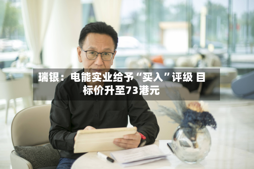 瑞银：电能实业给予“买入	”评级 目标价升至73港元-第2张图片