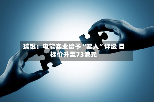 瑞银：电能实业给予“买入”评级 目标价升至73港元-第3张图片