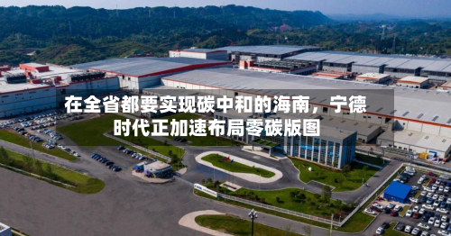 在全省都要实现碳中和的海南，宁德时代正加速布局零碳版图-第3张图片