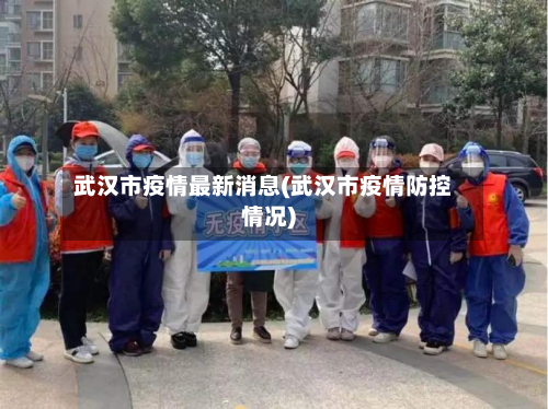 武汉市疫情最新消息(武汉市疫情防控情况)