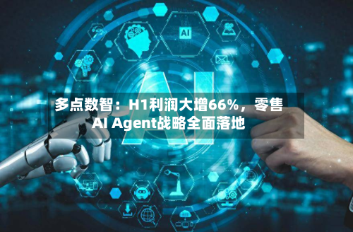 多点数智：H1利润大增66%	，零售AI Agent战略全面落地-第2张图片