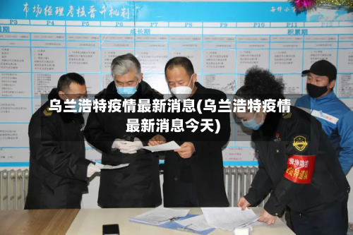 乌兰浩特疫情最新消息(乌兰浩特疫情最新消息今天)