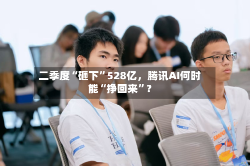 二季度“砸下	”528亿，腾讯AI何时能“挣回来”？-第2张图片