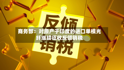 商务部:对原产于印度的进口单模光纤继续征收反倾销税-第2张图片