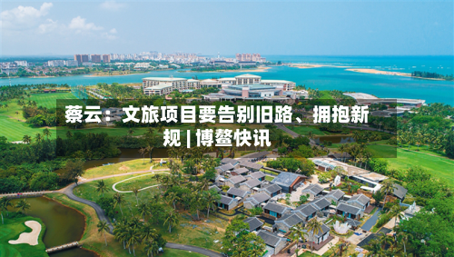 蔡云：文旅项目要告别旧路	、拥抱新规 | 博鳌快讯-第2张图片