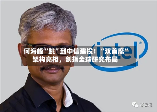 何海峰“跳”到中信建投！“双首席	”架构亮相，剑指全球研究布局-第1张图片
