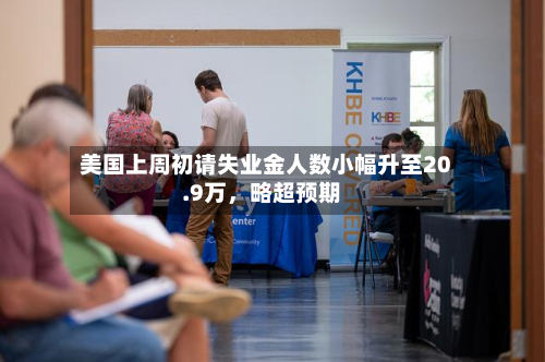 美国上周初请失业金人数小幅升至20.9万，略超预期-第2张图片