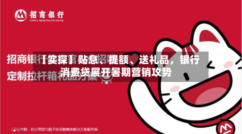 【实探】贴息、提额、送礼品，银行消费贷展开暑期营销攻势-第2张图片