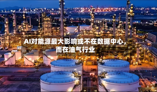 AI对能源最大影响或不在数据中心	，而在油气行业-第3张图片