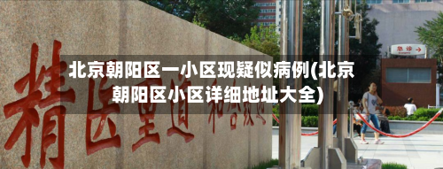 北京朝阳区一小区现疑似病例(北京朝阳区小区详细地址大全)-第2张图片