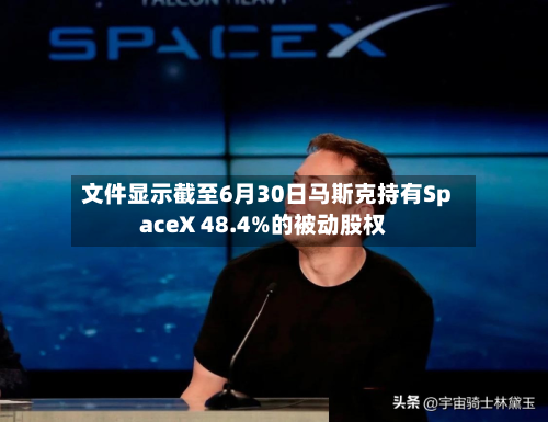 文件显示截至6月30日马斯克持有SpaceX 48.4%的被动股权
