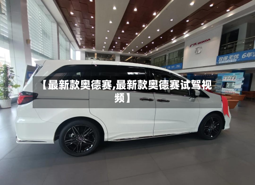 【最新款奥德赛,最新款奥德赛试驾视频】-第2张图片