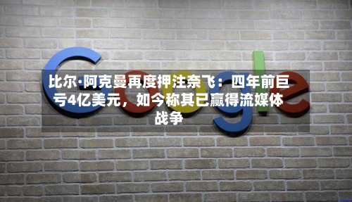 比尔·阿克曼再度押注奈飞：四年前巨亏4亿美元	，如今称其已赢得流媒体战争-第2张图片