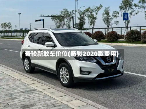 奇骏新敢车价位(奇骏2020款费用)