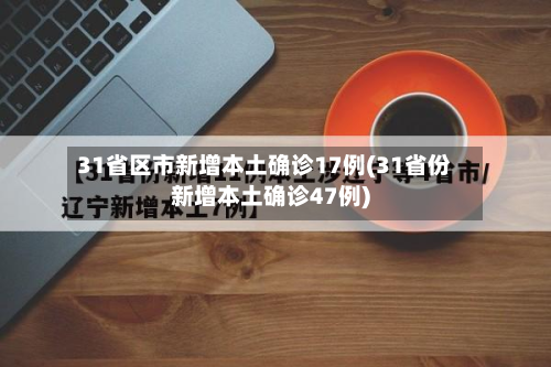 31省区市新增本土确诊17例(31省份新增本土确诊47例)