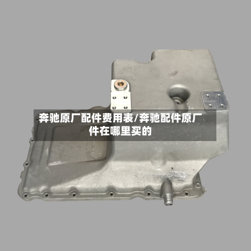 奔驰原厂配件费用表/奔驰配件原厂件在哪里买的-第3张图片