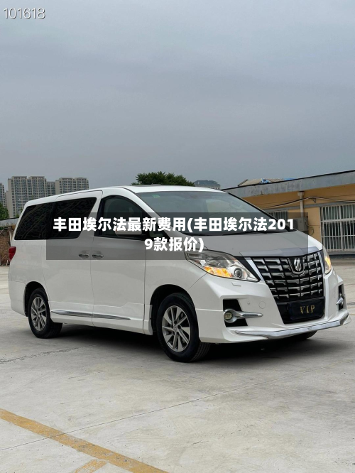 丰田埃尔法最新费用(丰田埃尔法2019款报价)