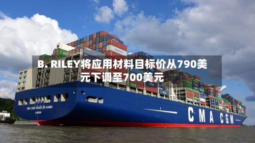 B. RILEY将应用材料目标价从790美元下调至700美元