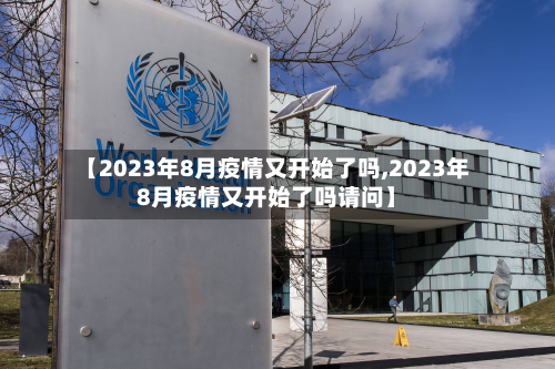 【2023年8月疫情又开始了吗,2023年8月疫情又开始了吗请问】