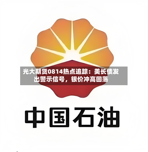 光大期货0814热点追踪：美长债发出警示信号，银价冲高回落-第1张图片