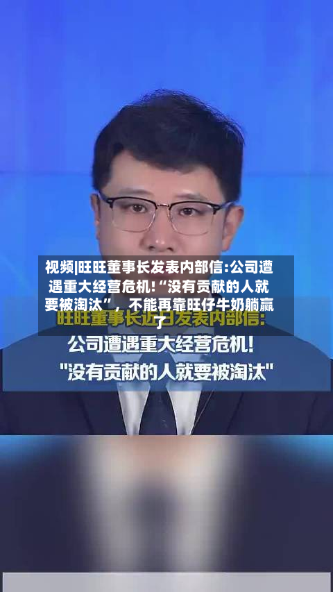 视频|旺旺董事长发表内部信:公司遭遇重大经营危机!“没有贡献的人就要被淘汰	”	，不能再靠旺仔牛奶躺赢了-第2张图片