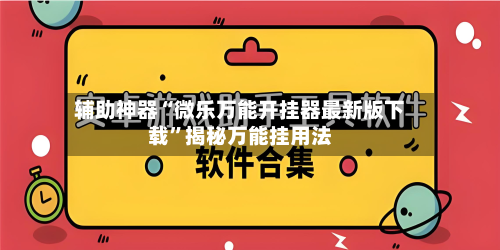辅助神器“微乐万能开挂器最新版下载”揭秘万能挂用法-第1张图片