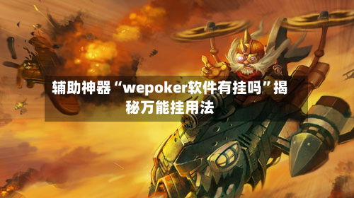 辅助神器“wepoker软件有挂吗”揭秘万能挂用法-第2张图片