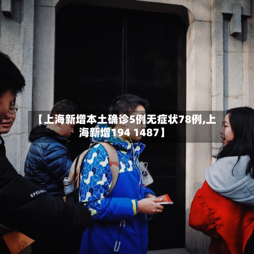【上海新增本土确诊5例无症状78例,上海新增194 1487】-第2张图片