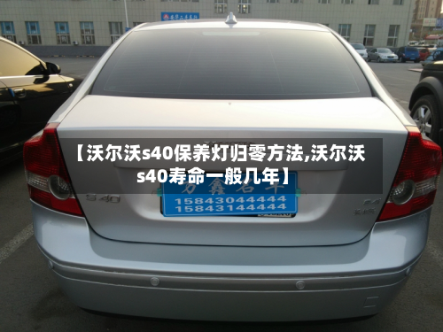 【沃尔沃s40保养灯归零方法,沃尔沃s40寿命一般几年】