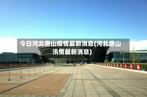 今日河北唐山疫情最新消息(河北唐山汛情最新消息)-第2张图片