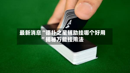 最新消息“德扑之星辅助挂哪个好用”揭秘万能挂用法