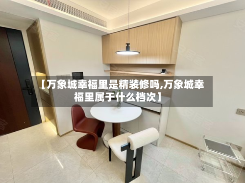 【万象城幸福里是精装修吗,万象城幸福里属于什么档次】