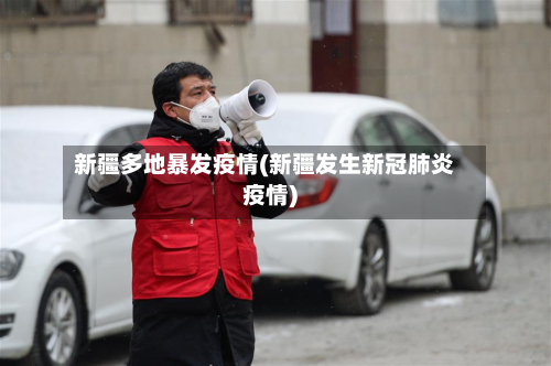 新疆多地暴发疫情(新疆发生新冠肺炎疫情)