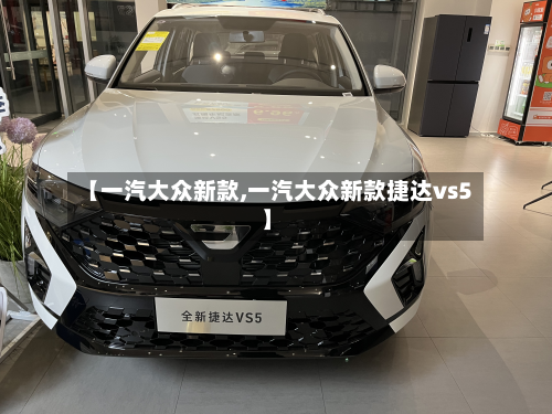 【一汽大众新款,一汽大众新款捷达vs5】