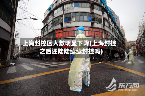 上海封控区人数明显下降(上海封控之后还陆陆续续封控吗)-第3张图片