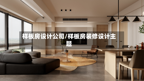 样板房设计公司/样板房装修设计主题