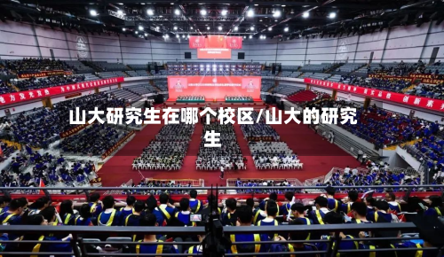 山大研究生在哪个校区/山大的研究生