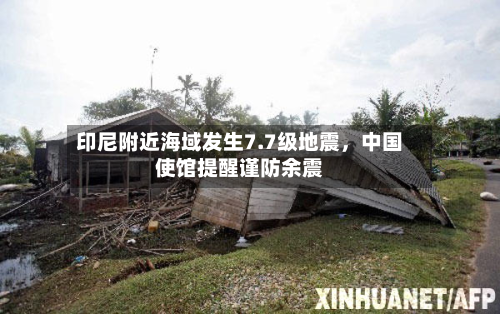 印尼附近海域发生7.7级地震，中国使馆提醒谨防余震