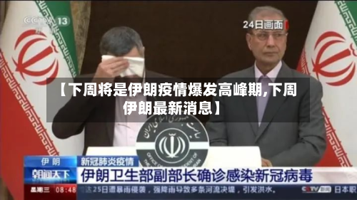 【下周将是伊朗疫情爆发高峰期,下周伊朗最新消息】-第2张图片