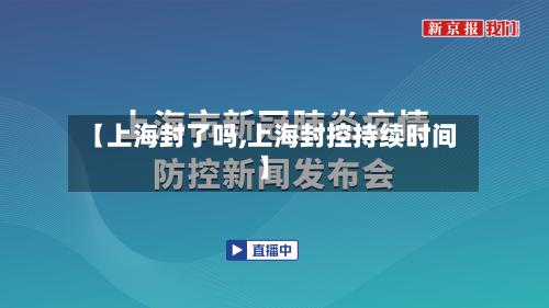 【上海封了吗,上海封控持续时间】